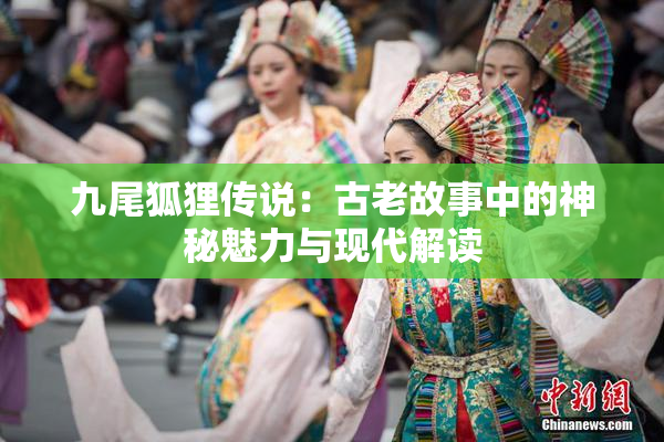 九尾狐狸传说：古老故事中的神秘魅力与现代解读