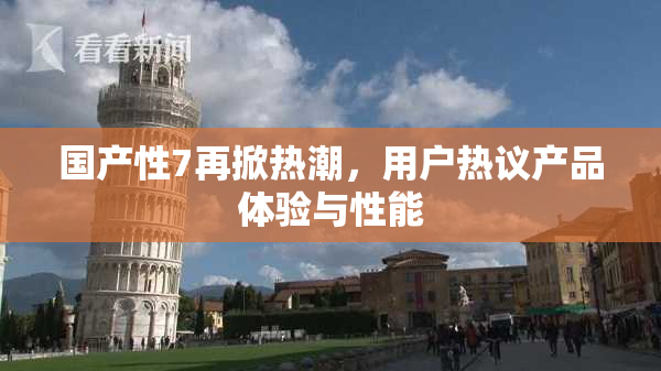 国产性7再掀热潮，用户热议产品体验与性能