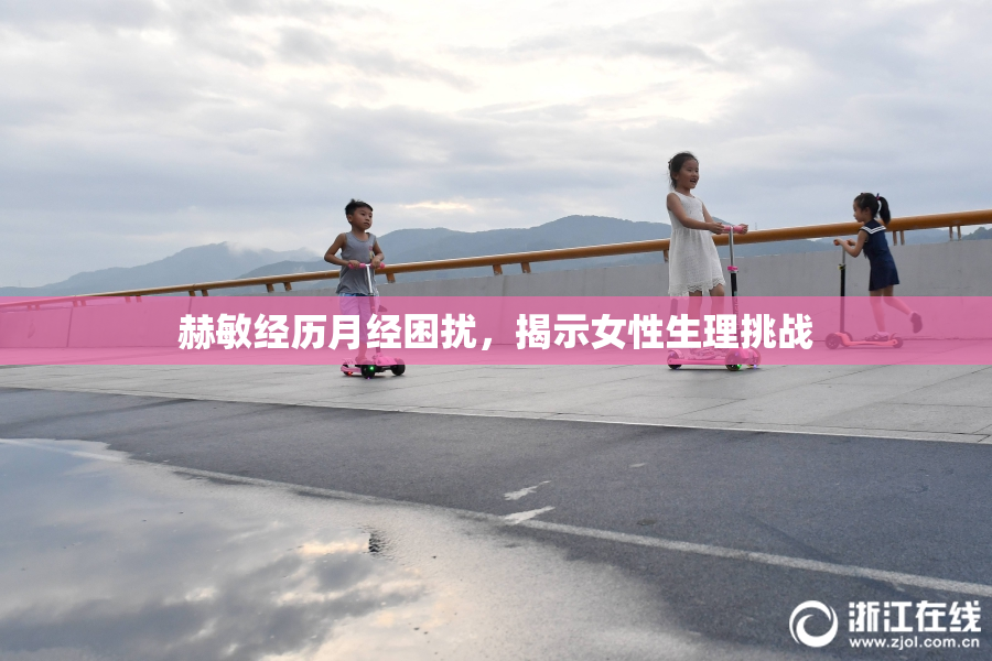 赫敏经历月经困扰，揭示女性生理挑战