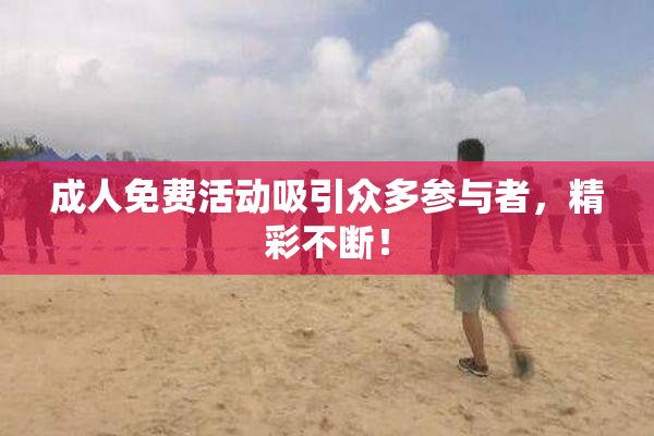 成人免费活动吸引众多参与者，精彩不断！