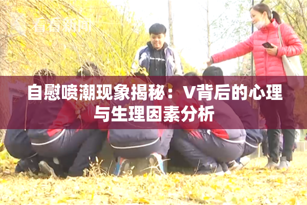 自慰喷潮现象揭秘：V背后的心理与生理因素分析