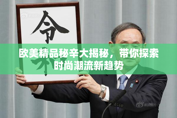 欧美精品秘辛大揭秘，带你探索时尚潮流新趋势