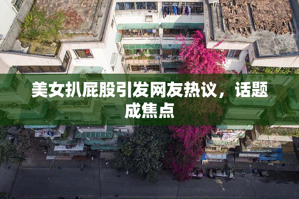 美女扒屁股引发网友热议，话题成焦点