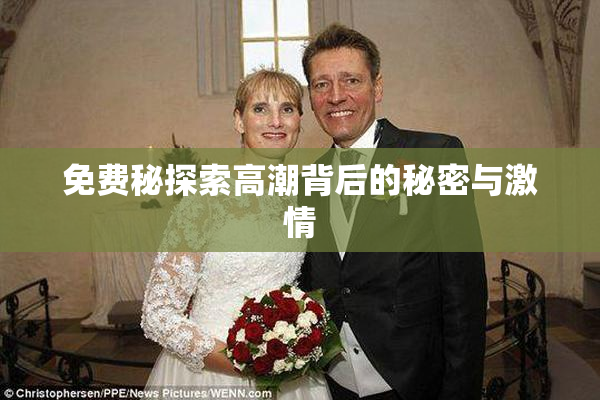 免费秘探索高潮背后的秘密与激情