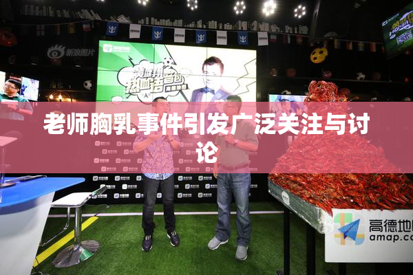 老师胸乳事件引发广泛关注与讨论