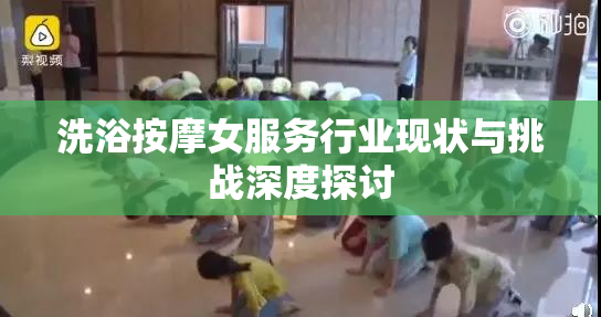 洗浴按摩女服务行业现状与挑战深度探讨