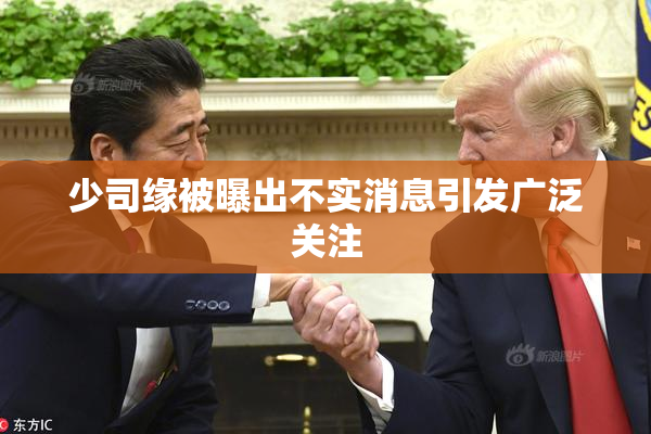 少司缘被曝出不实消息引发广泛关注
