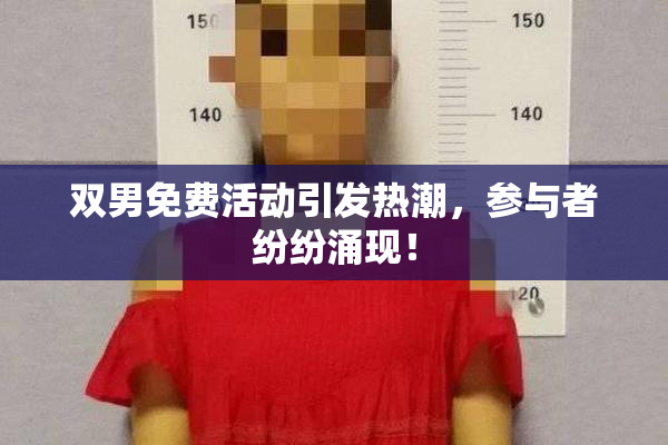 双男免费活动引发热潮，参与者纷纷涌现！