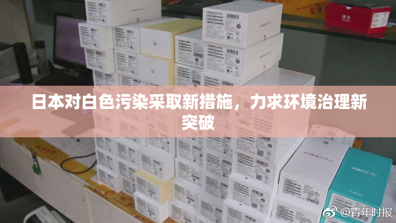 日本对白色污染采取新措施，力求环境治理新突破