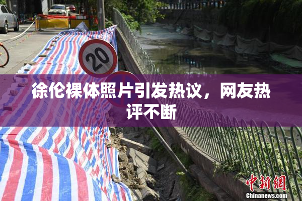 徐伦裸体照片引发热议，网友热评不断
