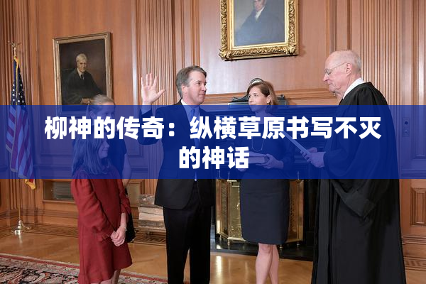 柳神的传奇：纵横草原书写不灭的神话