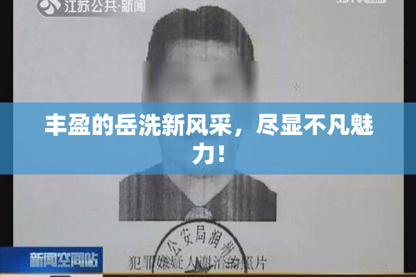 丰盈的岳洗新风采，尽显不凡魅力！