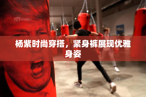 杨紫时尚穿搭，紧身裤展现优雅身姿
