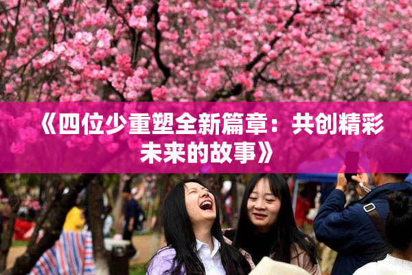 《四位少重塑全新篇章：共创精彩未来的故事》