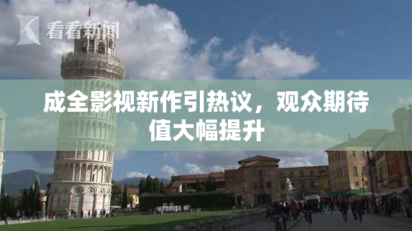 成全影视新作引热议，观众期待值大幅提升