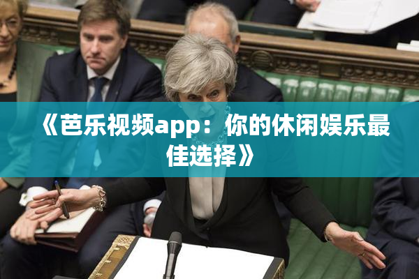 《芭乐视频app：你的休闲娱乐最佳选择》