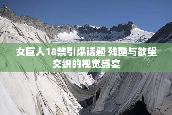 女巨人18禁引爆话题 残酷与欲望交织的视觉盛宴