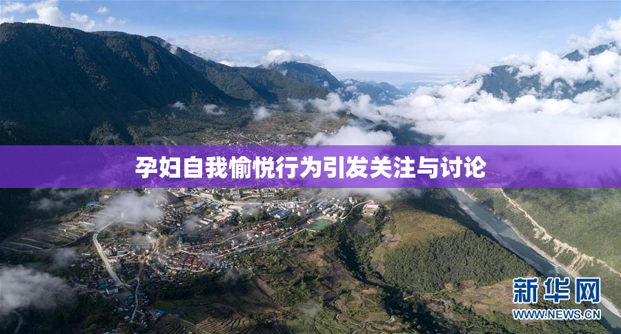 孕妇自我愉悦行为引发关注与讨论