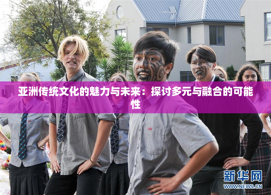 亚洲传统文化的魅力与未来：探讨多元与融合的可能性