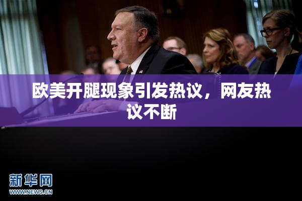 欧美开腿现象引发热议，网友热议不断