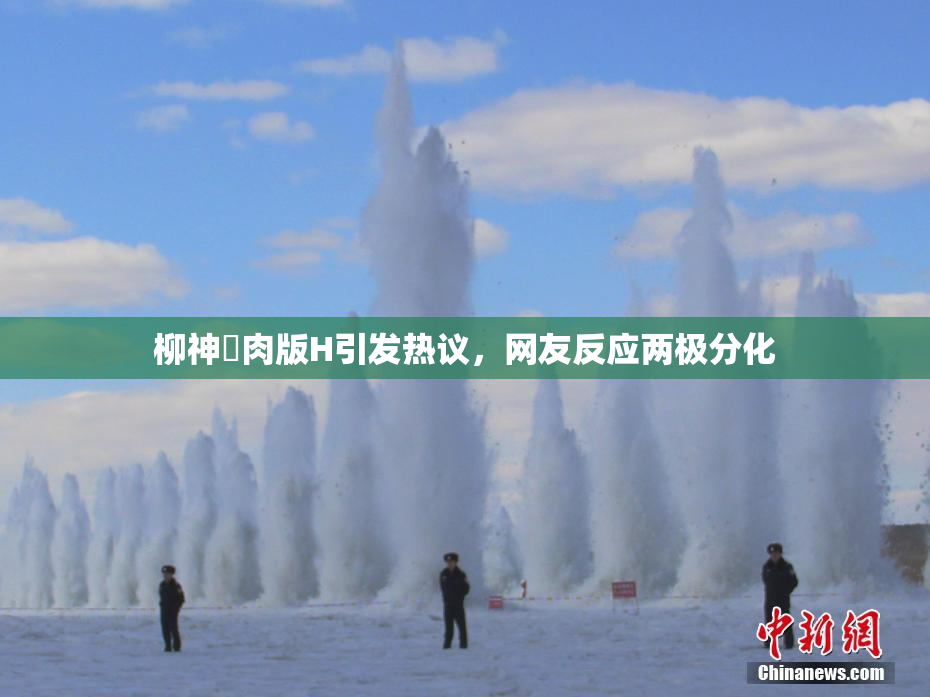 柳神婬肉版H引发热议，网友反应两极分化