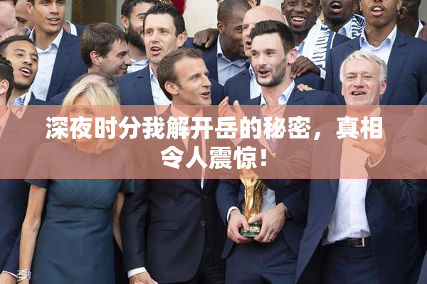 深夜时分我解开岳的秘密，真相令人震惊！