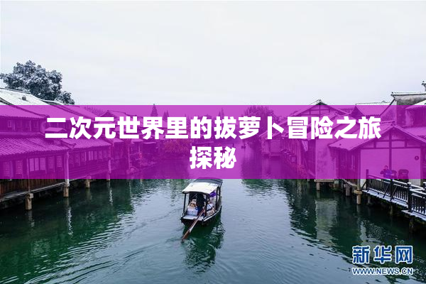 二次元世界里的拔萝卜冒险之旅探秘