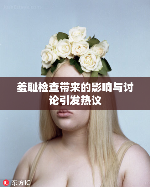 羞耻检查带来的影响与讨论引发热议