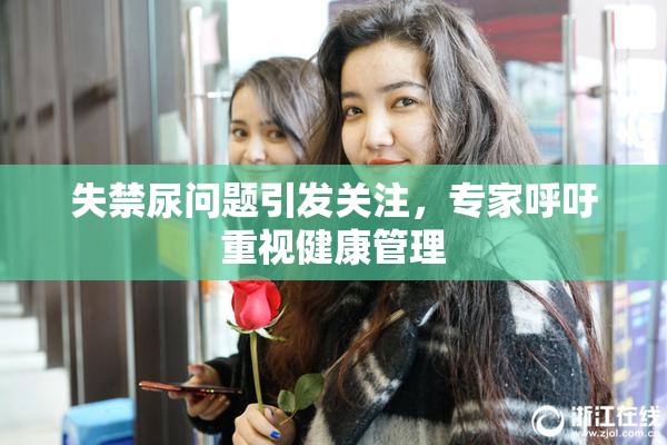 失禁尿问题引发关注，专家呼吁重视健康管理