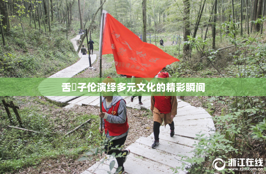 舌乚子伦演绎多元文化的精彩瞬间