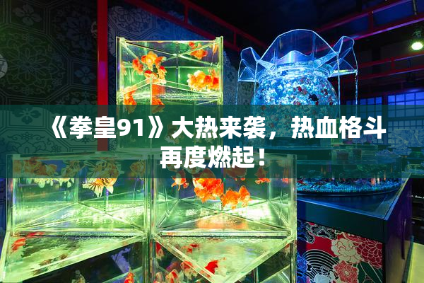 《拳皇91》大热来袭，热血格斗再度燃起！
