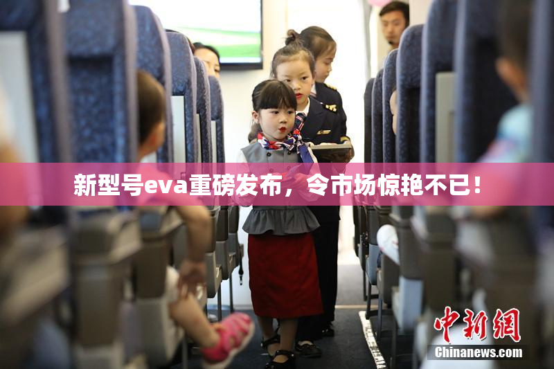 新型号eva重磅发布，令市场惊艳不已！