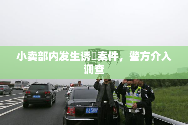小卖部内发生诱奷案件，警方介入调查