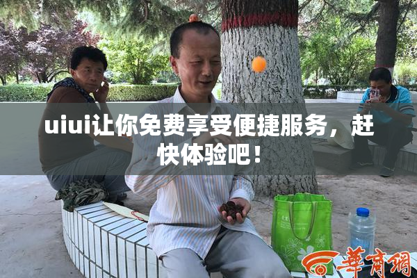 uiui让你免费享受便捷服务，赶快体验吧！