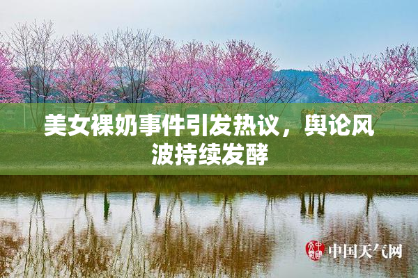 美女裸奶事件引发热议，舆论风波持续发酵