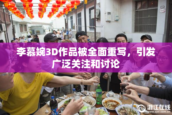 李慕婉3D作品被全面重写，引发广泛关注和讨论