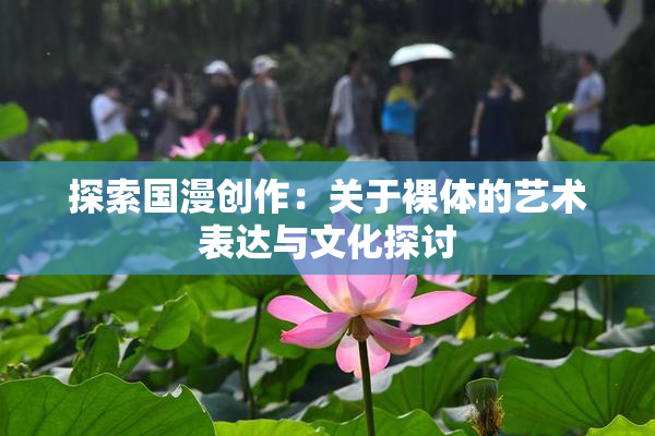 探索国漫创作：关于裸体的艺术表达与文化探讨