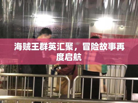 海贼王群英汇聚，冒险故事再度启航