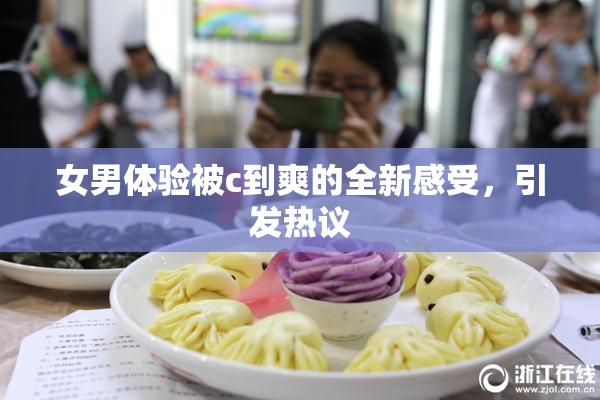 女男体验被c到爽的全新感受，引发热议