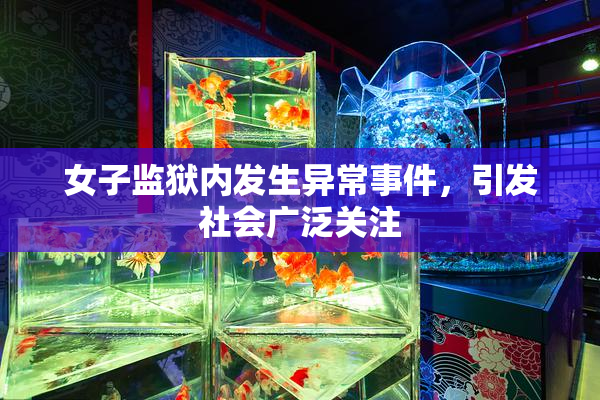 女子监狱内发生异常事件，引发社会广泛关注