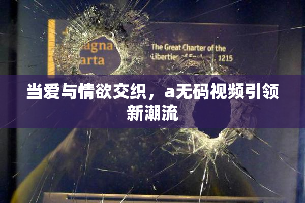 当爱与情欲交织，a无码视频引领新潮流