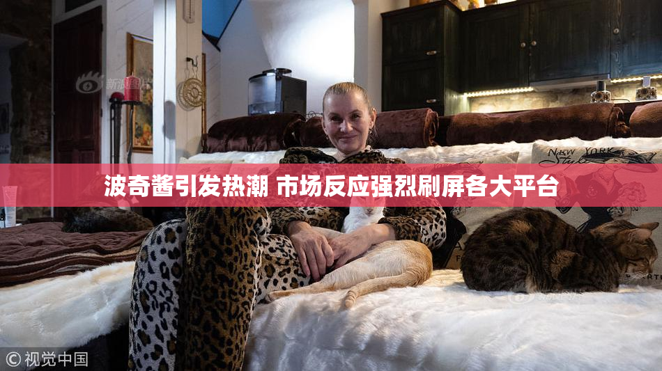 波奇酱引发热潮 市场反应强烈刷屏各大平台