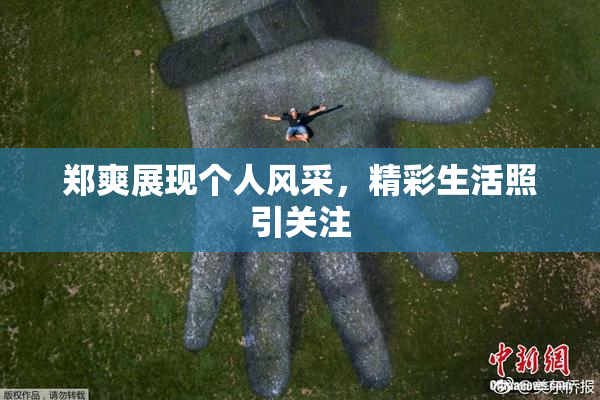 郑爽展现个人风采，精彩生活照引关注