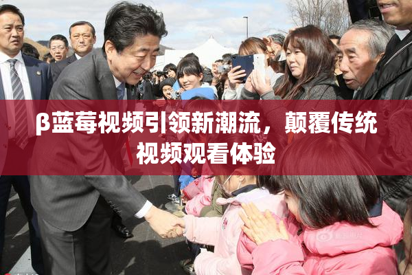 β蓝莓视频引领新潮流，颠覆传统视频观看体验