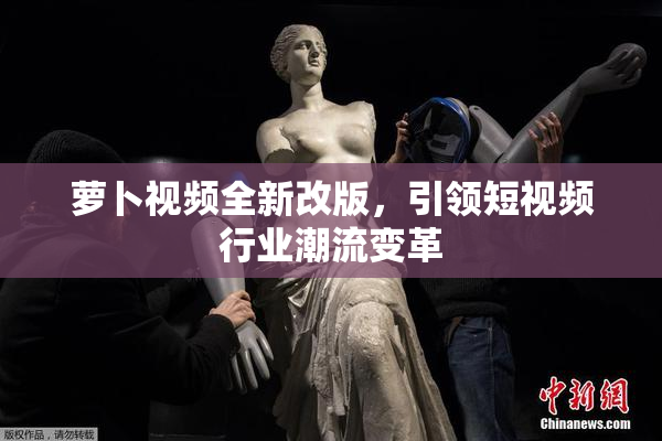 萝卜视频全新改版，引领短视频行业潮流变革