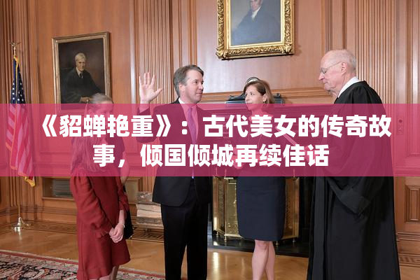 《貂蝉艳重》：古代美女的传奇故事，倾国倾城再续佳话