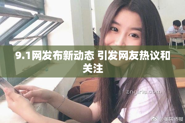 9.1网发布新动态 引发网友热议和关注