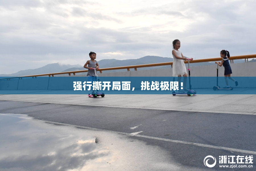 强行撕开局面，挑战极限！