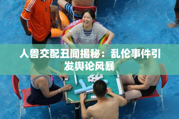 人兽交配丑闻揭秘：乱伦事件引发舆论风暴
