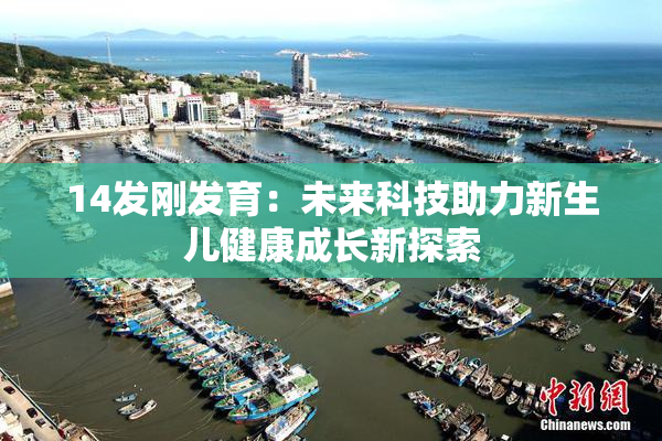 14发刚发育：未来科技助力新生儿健康成长新探索